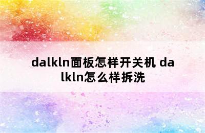 dalkln面板怎样开关机 dalkln怎么样拆洗